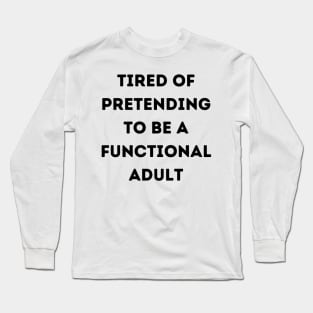 Tired of Pretending to be a Functional Adult Long Sleeve T-Shirt